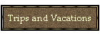 Trips and Vacations